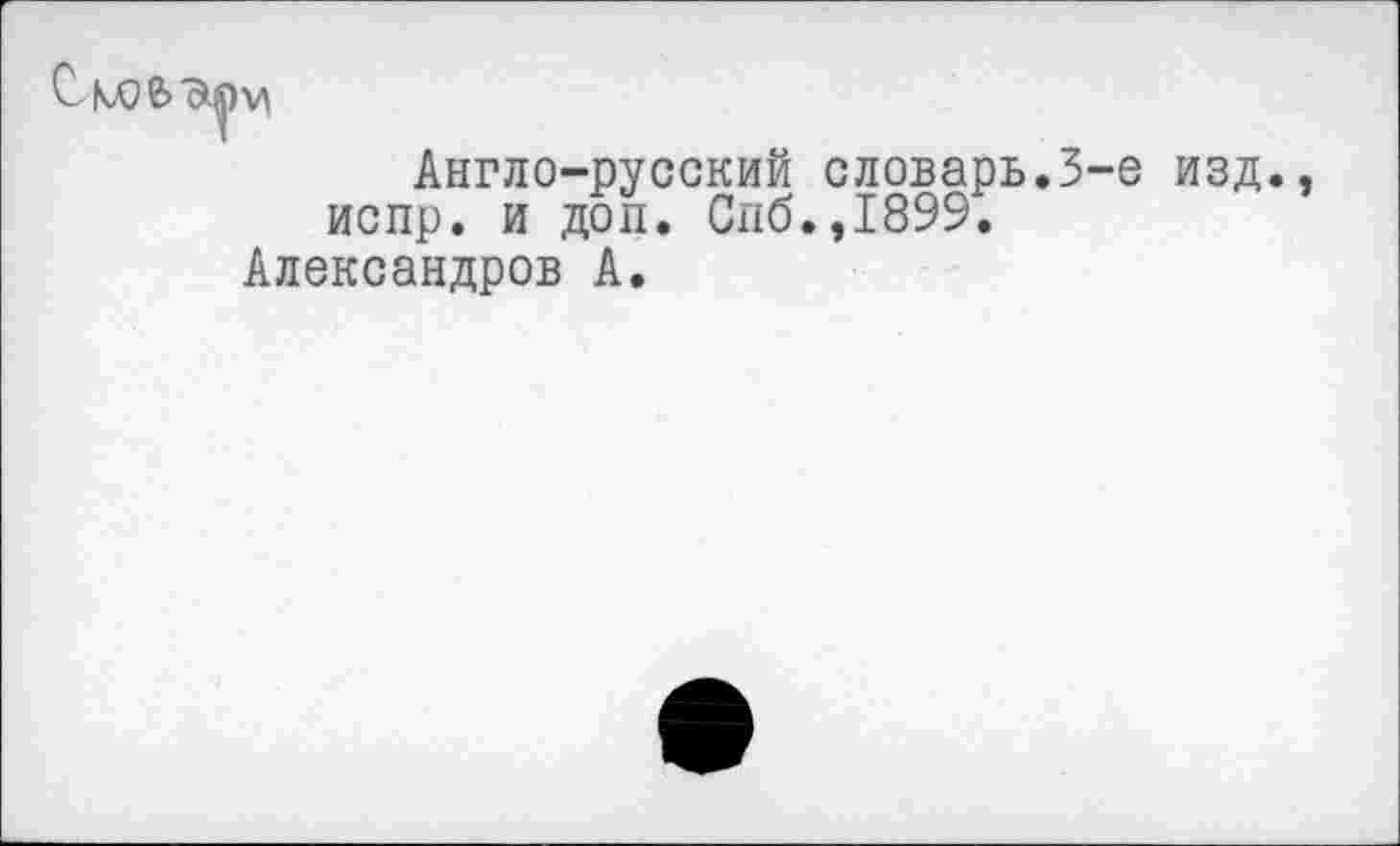 ﻿

Англо-русский словарь.3-е изд испр. и доп. Спб.,1899.
Александров А.